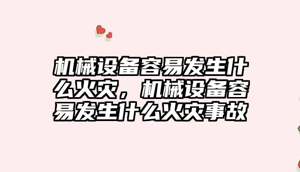 機械設備容易發生什么火災，機械設備容易發生什么火災事故