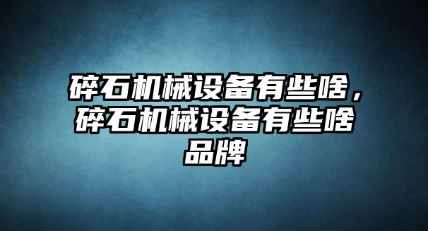 碎石機械設備有些啥，碎石機械設備有些啥品牌