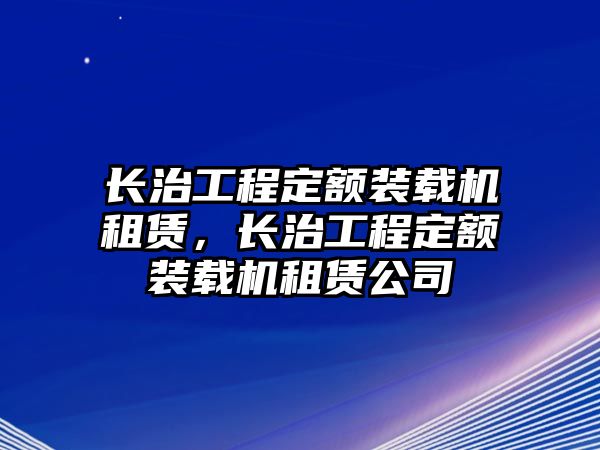 長治工程定額裝載機租賃，長治工程定額裝載機租賃公司