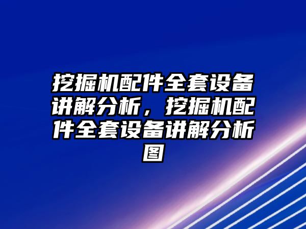 挖掘機配件全套設備講解分析，挖掘機配件全套設備講解分析圖