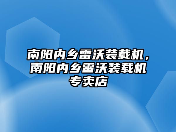 南陽內鄉雷沃裝載機，南陽內鄉雷沃裝載機專賣店