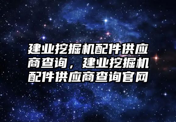 建業(yè)挖掘機(jī)配件供應(yīng)商查詢，建業(yè)挖掘機(jī)配件供應(yīng)商查詢官網(wǎng)