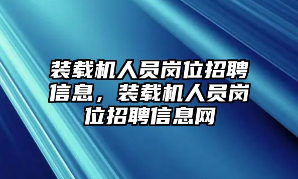 裝載機(jī)人員崗位招聘信息，裝載機(jī)人員崗位招聘信息網(wǎng)