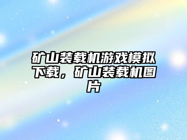 礦山裝載機游戲模擬下載，礦山裝載機圖片