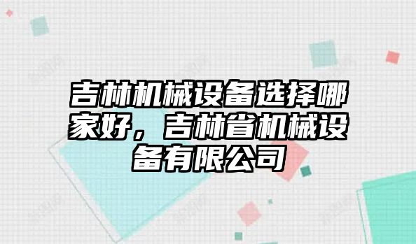 吉林機械設備選擇哪家好，吉林省機械設備有限公司