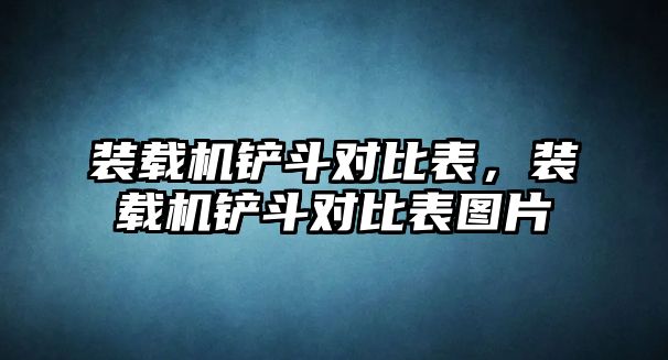 裝載機鏟斗對比表，裝載機鏟斗對比表圖片