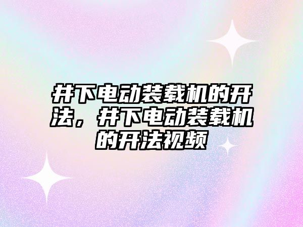 井下電動裝載機的開法，井下電動裝載機的開法視頻