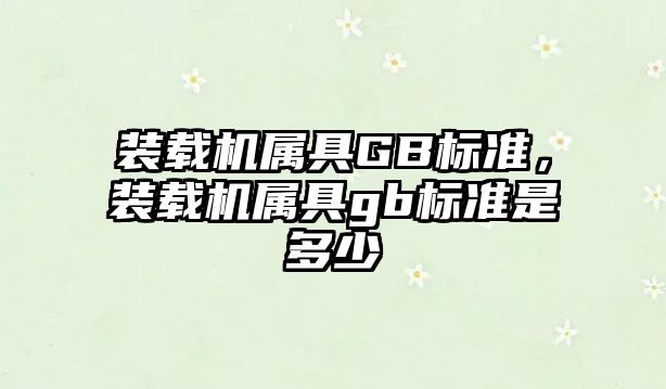 裝載機屬具GB標準，裝載機屬具gb標準是多少