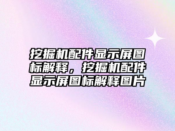 挖掘機配件顯示屏圖標解釋，挖掘機配件顯示屏圖標解釋圖片