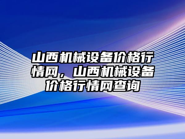 山西機械設備價格行情網，山西機械設備價格行情網查詢