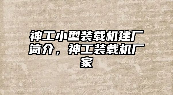 神工小型裝載機(jī)建廠簡(jiǎn)介，神工裝載機(jī)廠家