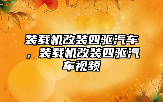 裝載機改裝四驅汽車，裝載機改裝四驅汽車視頻