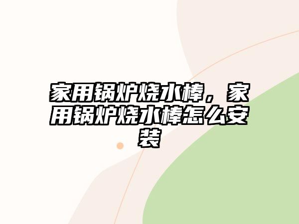 家用鍋爐燒水棒，家用鍋爐燒水棒怎么安裝