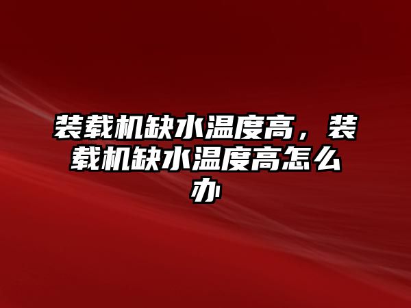 裝載機缺水溫度高，裝載機缺水溫度高怎么辦