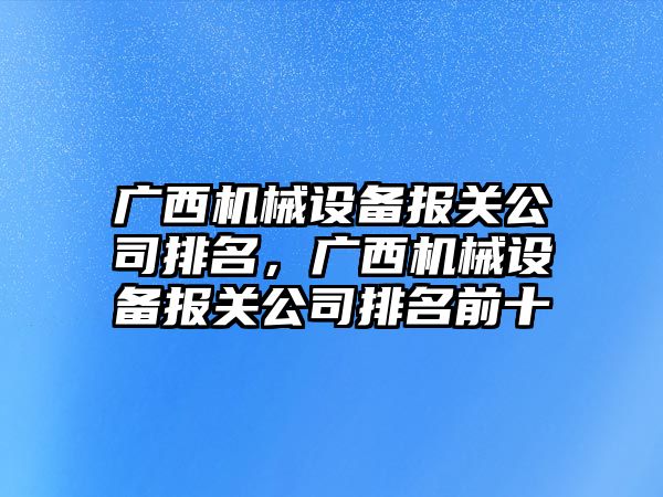 廣西機械設備報關公司排名，廣西機械設備報關公司排名前十