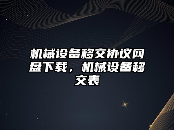 機械設備移交協議網盤下載，機械設備移交表