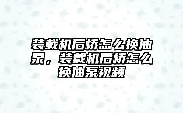 裝載機(jī)后橋怎么換油泵，裝載機(jī)后橋怎么換油泵視頻