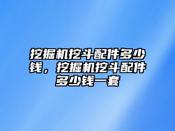 挖掘機挖斗配件多少錢，挖掘機挖斗配件多少錢一套