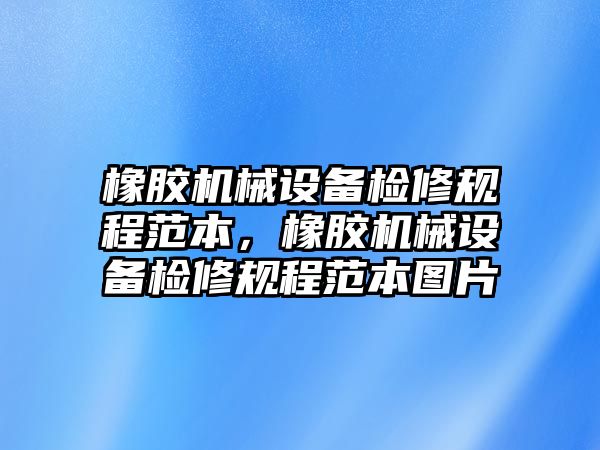 橡膠機械設備檢修規(guī)程范本，橡膠機械設備檢修規(guī)程范本圖片