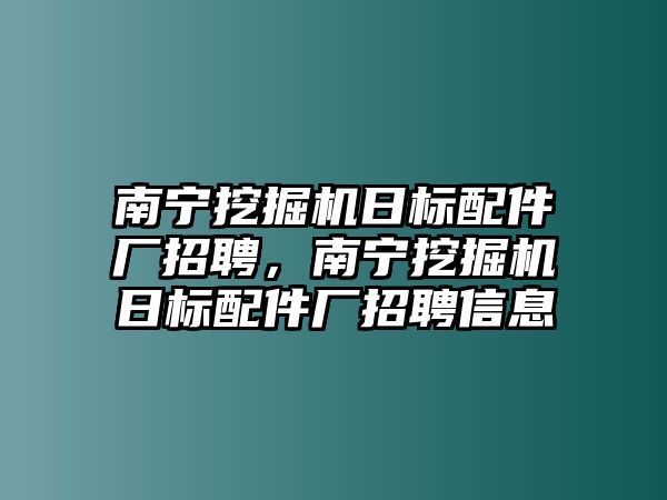 南寧挖掘機日標(biāo)配件廠招聘，南寧挖掘機日標(biāo)配件廠招聘信息