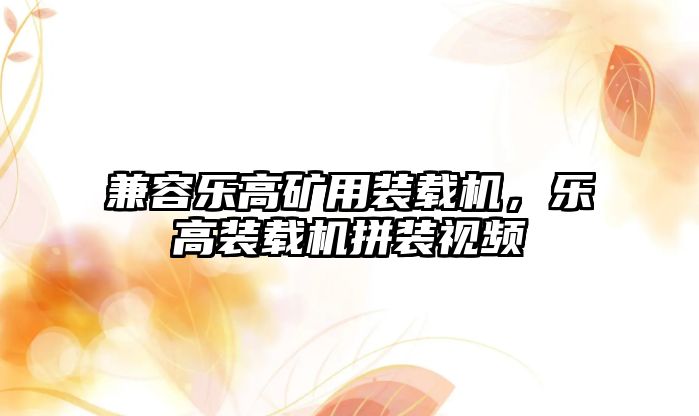 兼容樂高礦用裝載機，樂高裝載機拼裝視頻