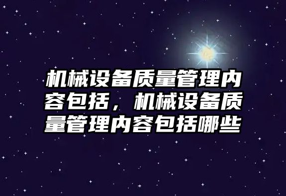 機械設備質量管理內容包括，機械設備質量管理內容包括哪些