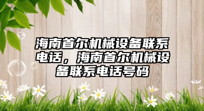 海南首爾機械設備聯系電話，海南首爾機械設備聯系電話號碼