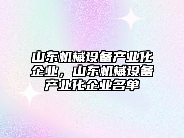 山東機械設備產業化企業，山東機械設備產業化企業名單