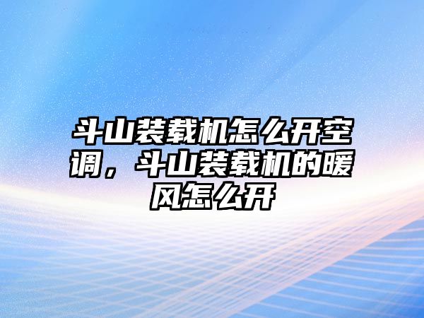 斗山裝載機怎么開空調，斗山裝載機的暖風怎么開