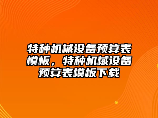 特種機械設備預算表模板，特種機械設備預算表模板下載