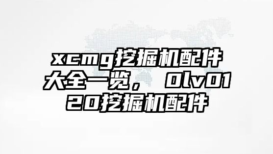 xcmg挖掘機配件大全一覽，ⅴ0lv0120挖掘機配件