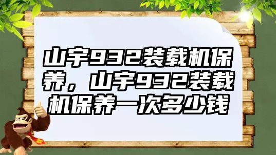 山宇932裝載機保養，山宇932裝載機保養一次多少錢