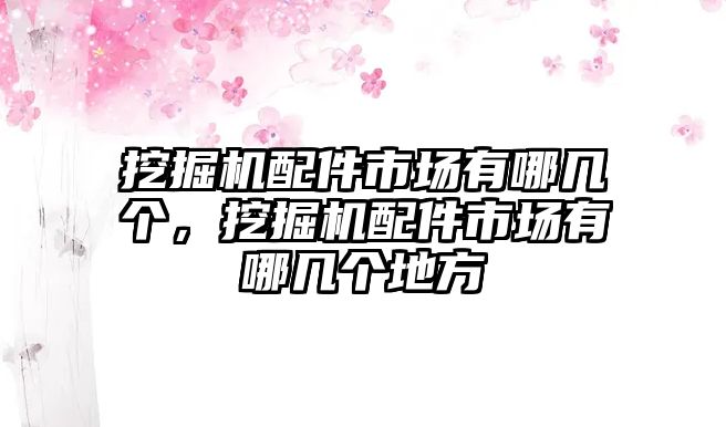 挖掘機(jī)配件市場有哪幾個，挖掘機(jī)配件市場有哪幾個地方