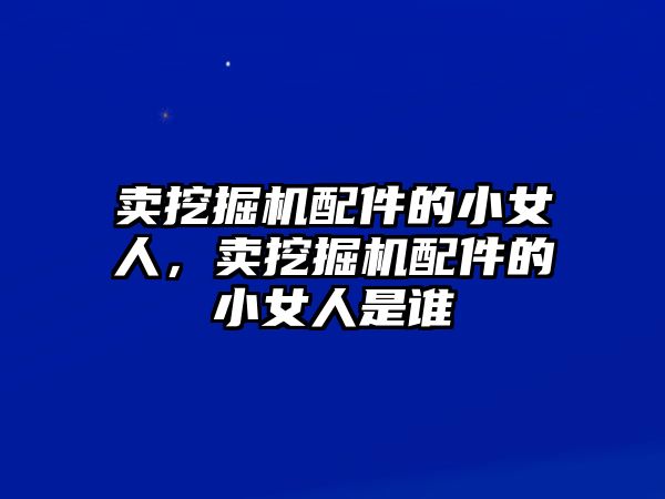 賣(mài)挖掘機(jī)配件的小女人，賣(mài)挖掘機(jī)配件的小女人是誰(shuí)