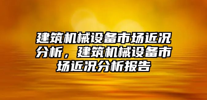 建筑機械設備市場近況分析，建筑機械設備市場近況分析報告