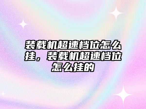 裝載機超速檔位怎么掛，裝載機超速檔位怎么掛的