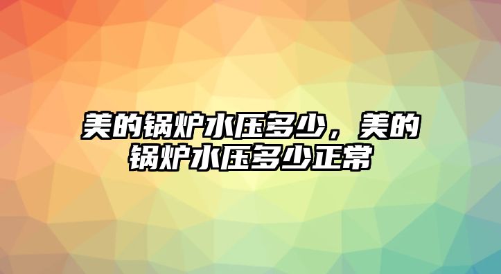 美的鍋爐水壓多少，美的鍋爐水壓多少正常