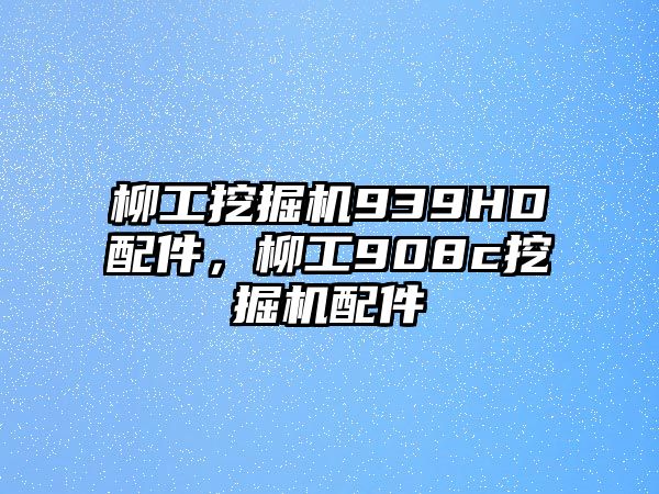 柳工挖掘機939HD配件，柳工908c挖掘機配件