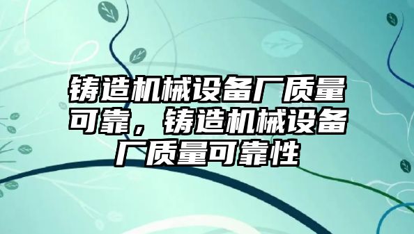 鑄造機械設備廠質量可靠，鑄造機械設備廠質量可靠性