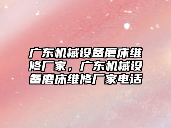 廣東機械設(shè)備磨床維修廠家，廣東機械設(shè)備磨床維修廠家電話