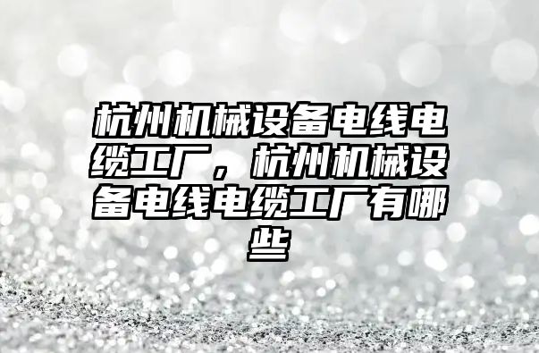 杭州機械設(shè)備電線電纜工廠，杭州機械設(shè)備電線電纜工廠有哪些