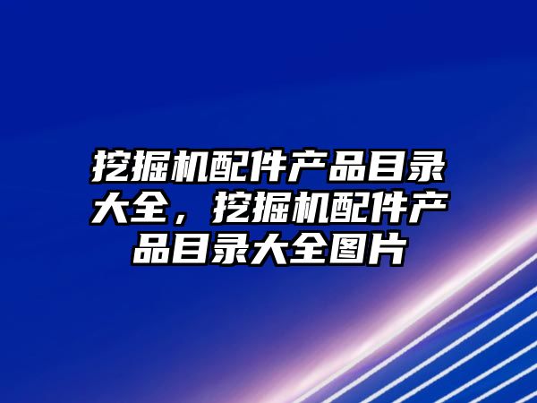 挖掘機配件產品目錄大全，挖掘機配件產品目錄大全圖片