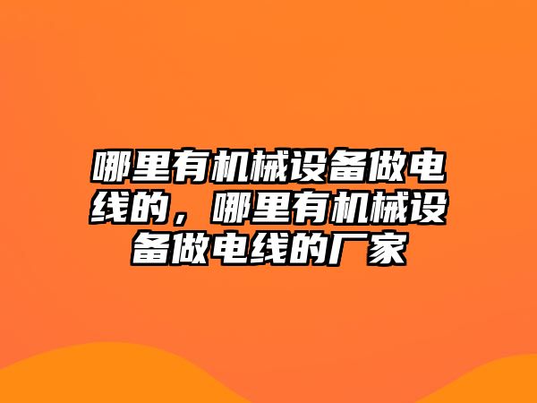 哪里有機械設(shè)備做電線的，哪里有機械設(shè)備做電線的廠家