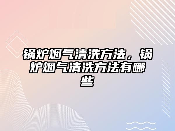 鍋爐煙氣清洗方法，鍋爐煙氣清洗方法有哪些