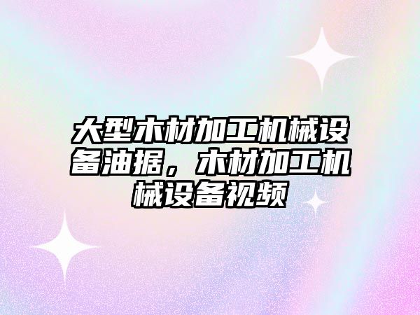 大型木材加工機械設備油據，木材加工機械設備視頻