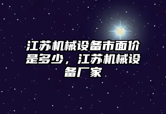 江蘇機(jī)械設(shè)備市面價(jià)是多少，江蘇機(jī)械設(shè)備廠家