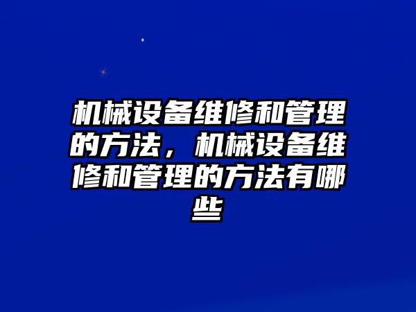 機(jī)械設(shè)備維修和管理的方法，機(jī)械設(shè)備維修和管理的方法有哪些