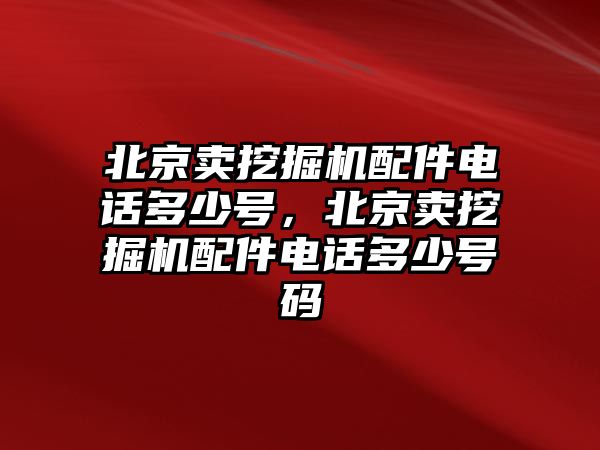 北京賣挖掘機配件電話多少號，北京賣挖掘機配件電話多少號碼