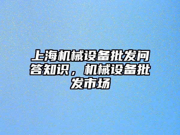 上海機械設備批發問答知識，機械設備批發市場