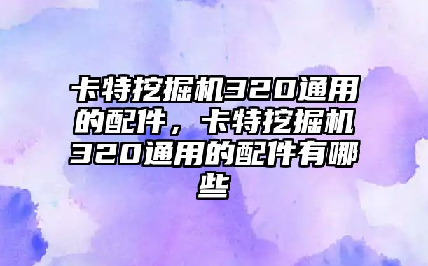 卡特挖掘機320通用的配件，卡特挖掘機320通用的配件有哪些